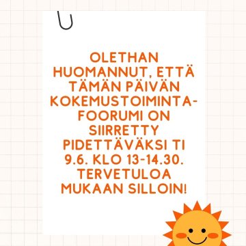 Huomasithan, että tämän päivän kokemustoimintafoorumi on siirretty pidettäväksi ti 9.6. klo 13-14.30, Hyvän mielen talol...